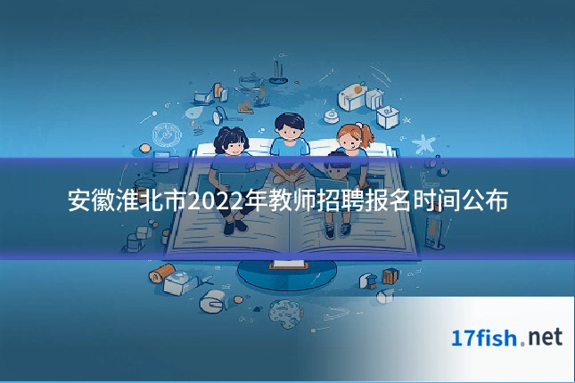 安徽淮北市2022年教师招聘报名时间公布