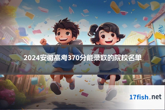 2024安徽高考370分能录取的院校名单