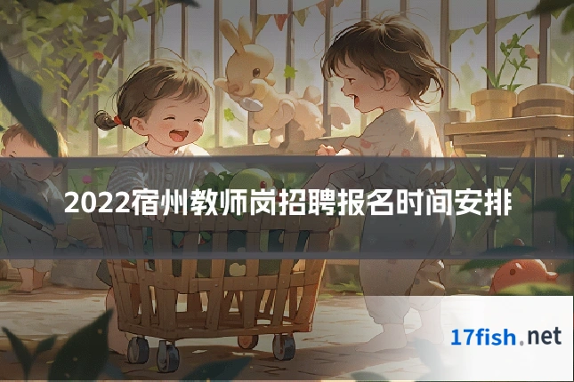 2022宿州教师岗招聘报名时间安排
