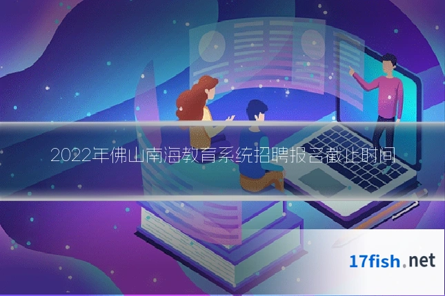 2022年佛山南海教育系统招聘报名截止时间