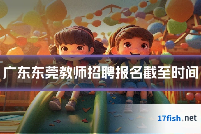广东东莞教师招聘报名截至时间