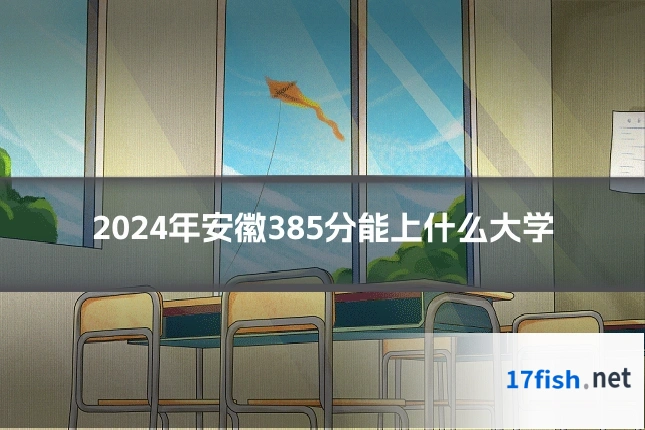 2024年安徽385分能上什么大学