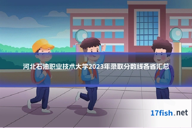 河北石油职业技术大学2023年录取分数线各省汇总