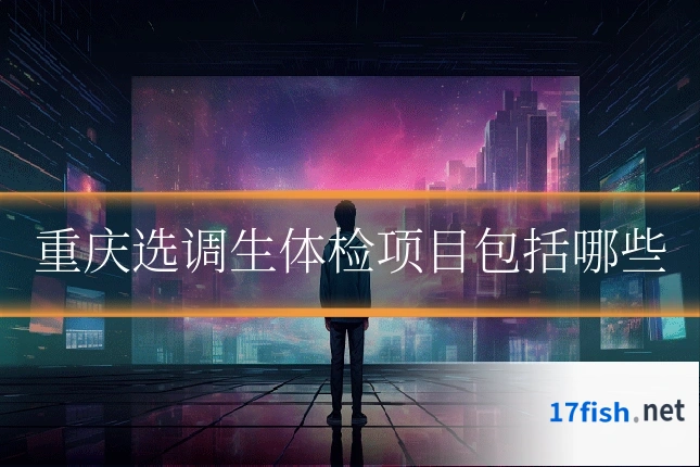 重庆选调生体检项目包括哪些