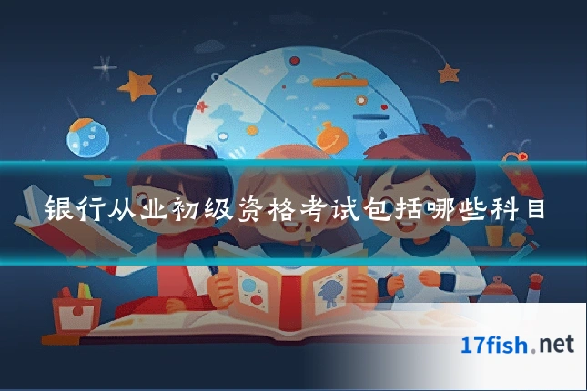 银行从业初级资格考试包括哪些科目
