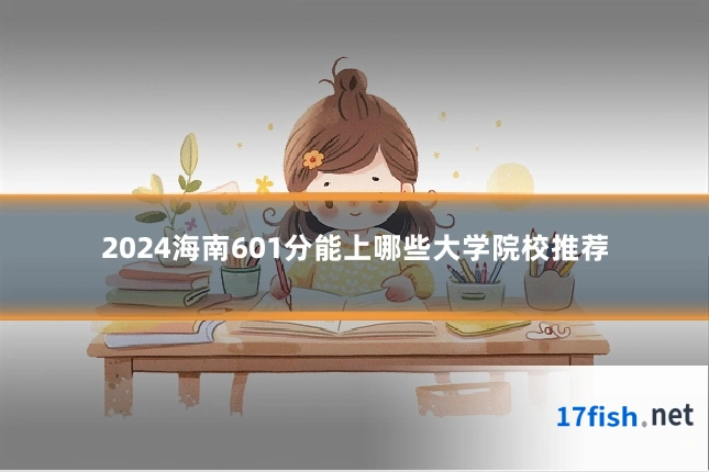 2024海南601分能上哪些大学院校推荐