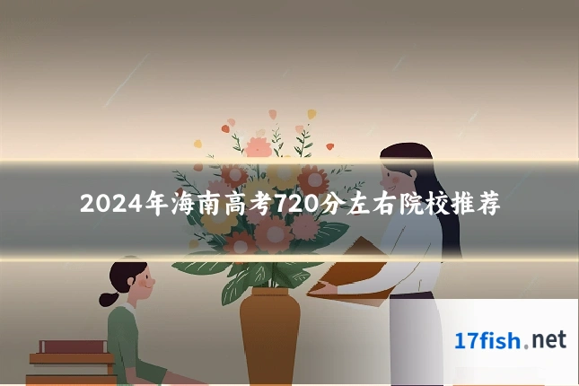 2024年海南高考720分左右院校推荐