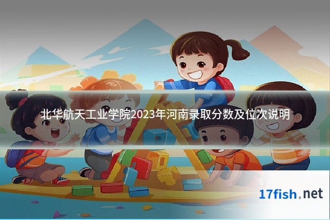 北华航天工业学院2023年河南录取分数及位次说明