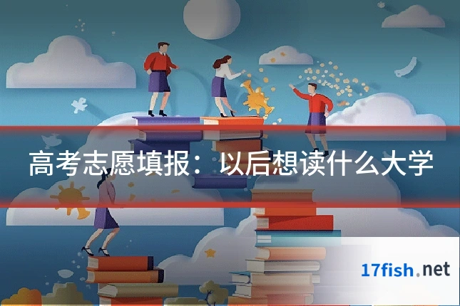 高考志愿填报：以后想读什么大学