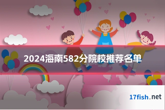 2024海南582分院校推荐名单