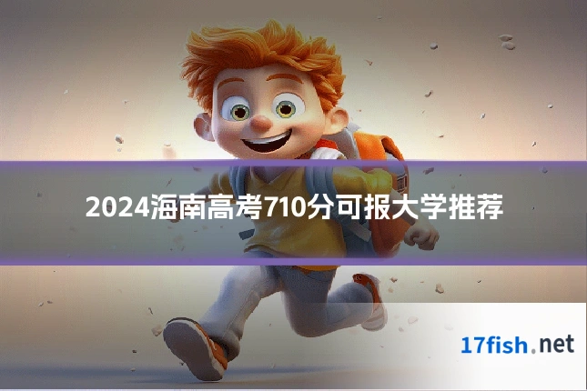 2024海南高考710分可报大学推荐