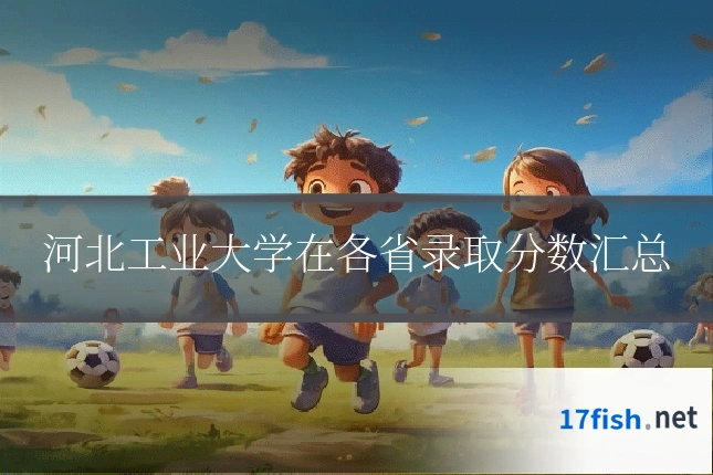 河北工业大学在各省录取分数汇总