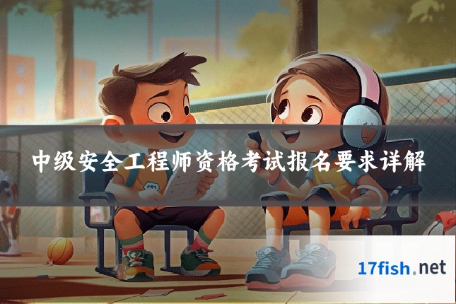 中级安全工程师资格考试报名要求详解