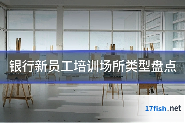 银行新员工培训场所类型盘点
