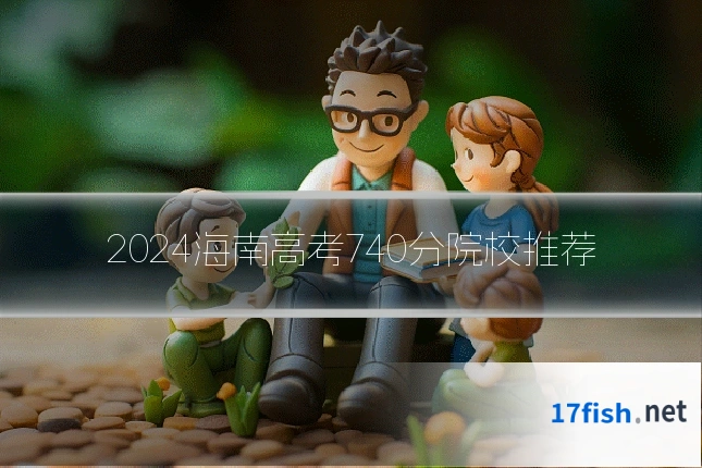 2024海南高考740分院校推荐