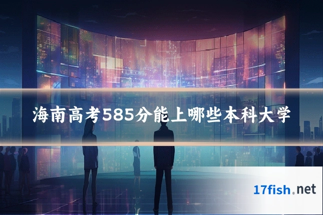 海南高考585分能上哪些本科大学
