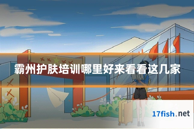 霸州护肤培训哪里好来看看这几家