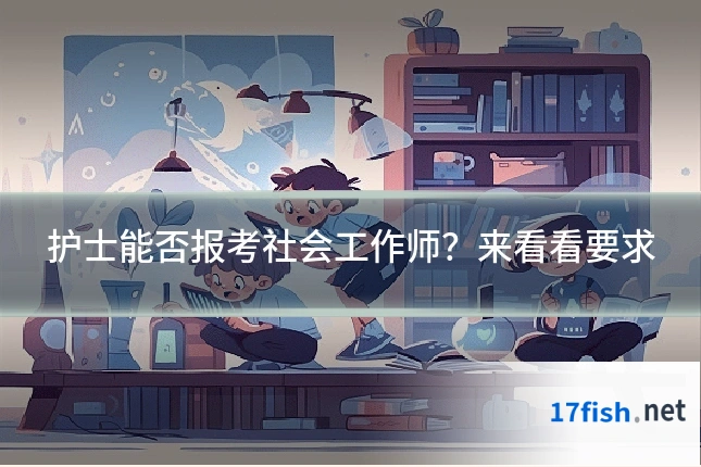 护士能否报考社会工作师？来看看要求