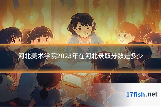 河北美术学院2023年在河北录取分数是多少