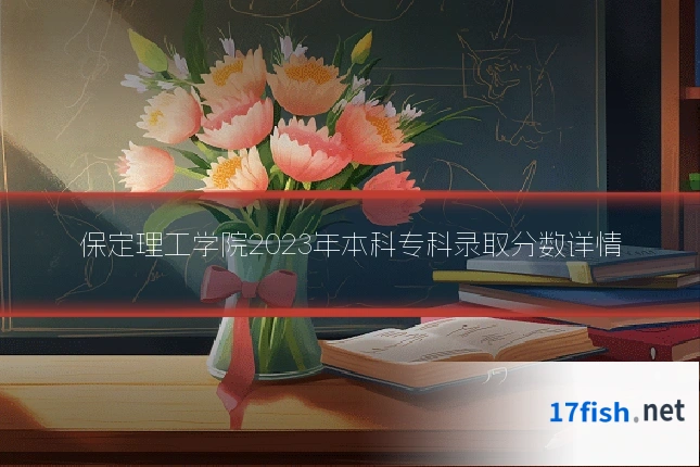 保定理工学院2023年本科专科录取分数详情