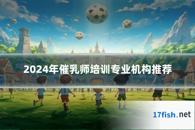 2024年催乳师培训专业机构推荐