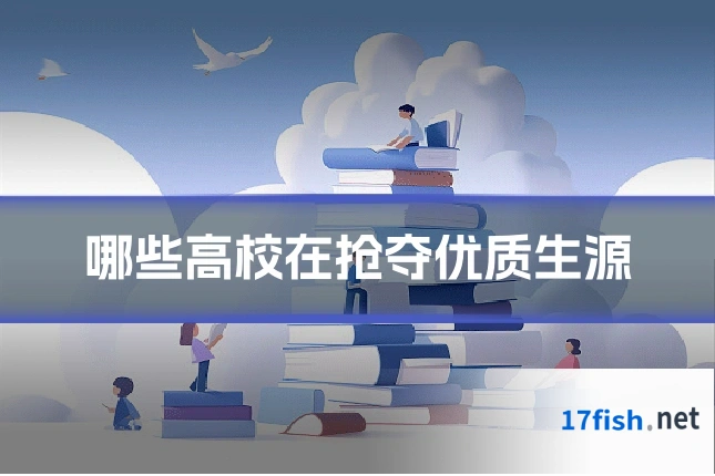 哪些高校在抢夺优质生源