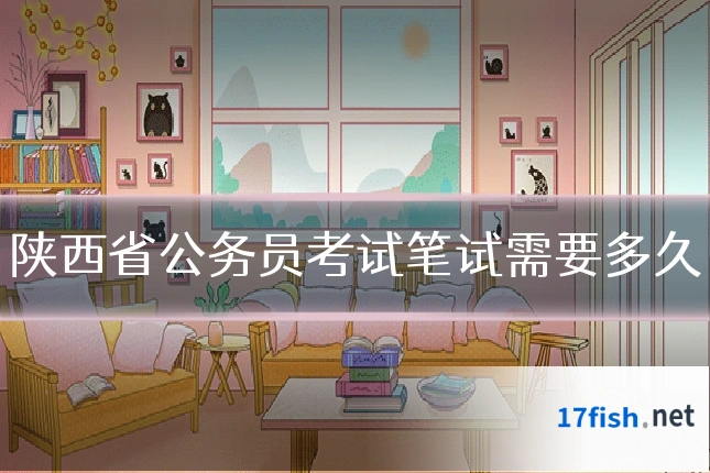 陕西省公务员考试笔试需要多久