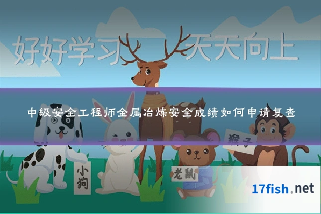 中级安全工程师金属冶炼安全成绩如何申请复查