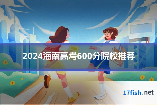 2024海南高考600分院校推荐