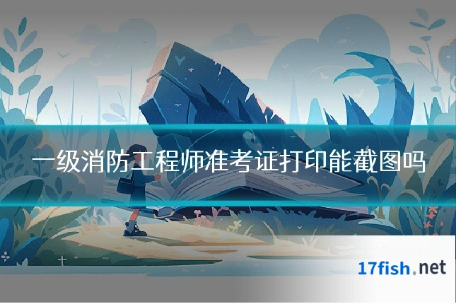 一级消防工程师准考证打印能截图吗