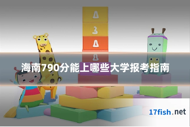 海南790分能上哪些大学报考指南