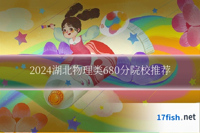 2024湖北物理类680分院校推荐