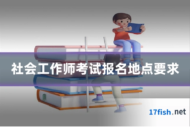社会工作师考试报名地点要求