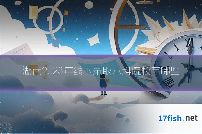 湖南2023年线下录取本科院校有哪些