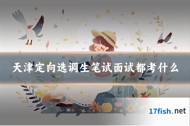 天津定向选调生笔试面试都考什么