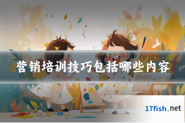 营销培训技巧包括哪些内容