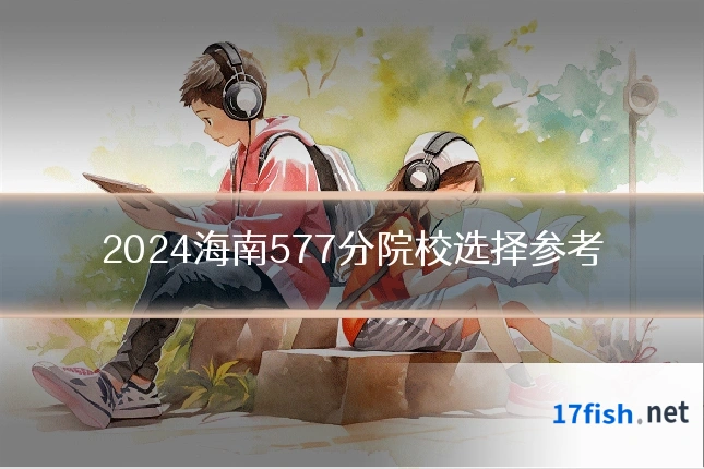 2024海南577分院校选择参考