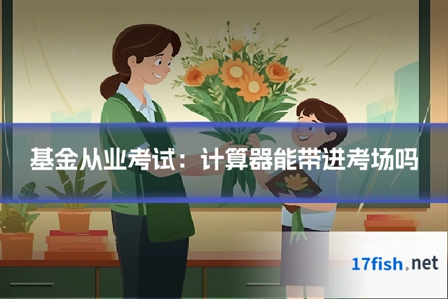 基金从业考试：计算器能带进考场吗
