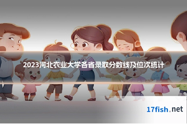 2023河北农业大学各省录取分数线及位次统计