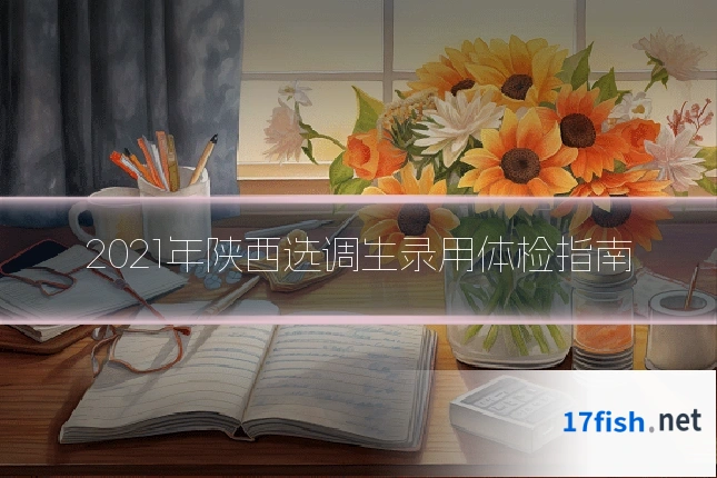 2021年陕西选调生录用体检指南