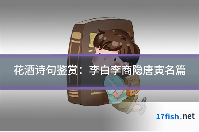 花酒诗句鉴赏：李白李商隐唐寅名篇
