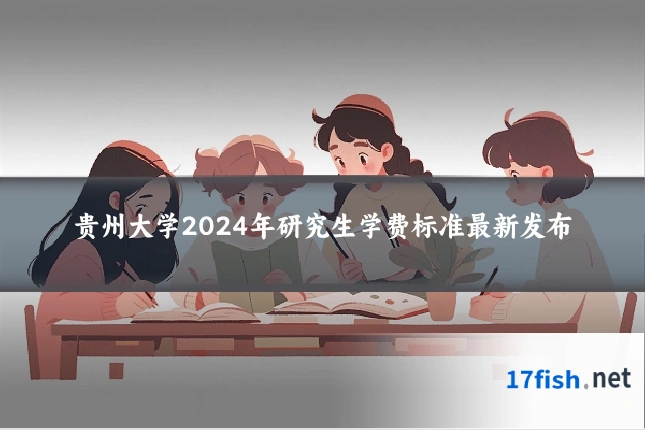 贵州大学2024年研究生学费标准最新发布