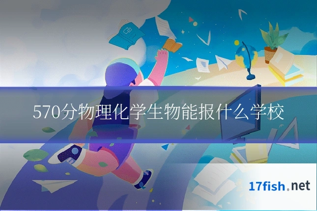 570分物理化学生物能报什么学校