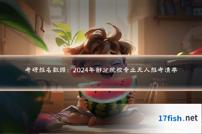 考研报名数据：2024年部分院校专业无人报考清单