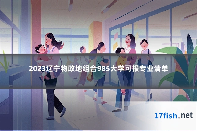 2023辽宁物政地组合985大学可报专业清单
