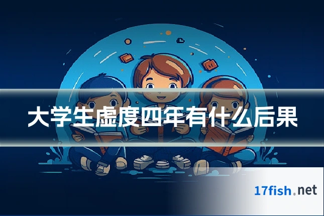 大学生虚度四年有什么后果