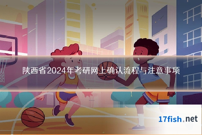 陕西省2024年考研网上确认流程与注意事项