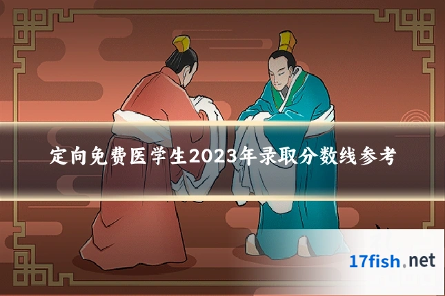 定向免费医学生2023年录取分数线参考