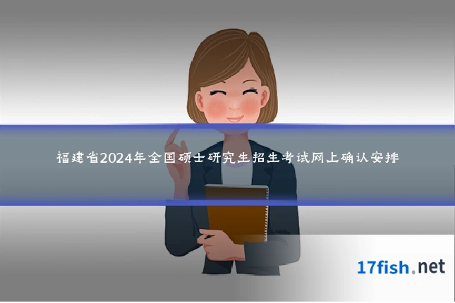福建省2024年全国硕士研究生招生考试网上确认安排