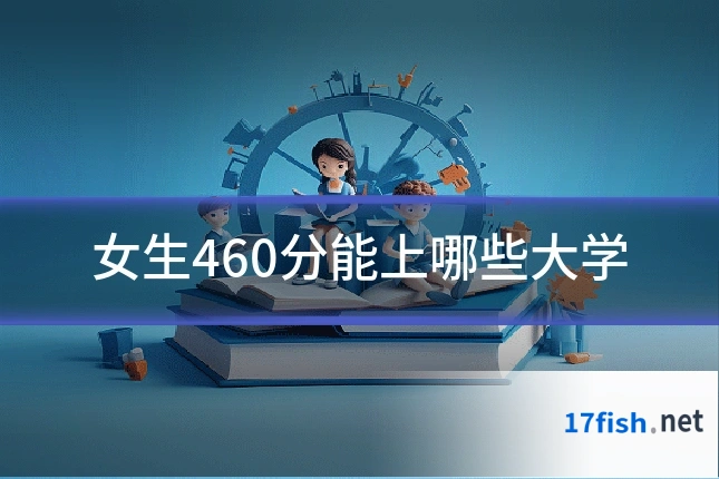 女生460分能上哪些大学